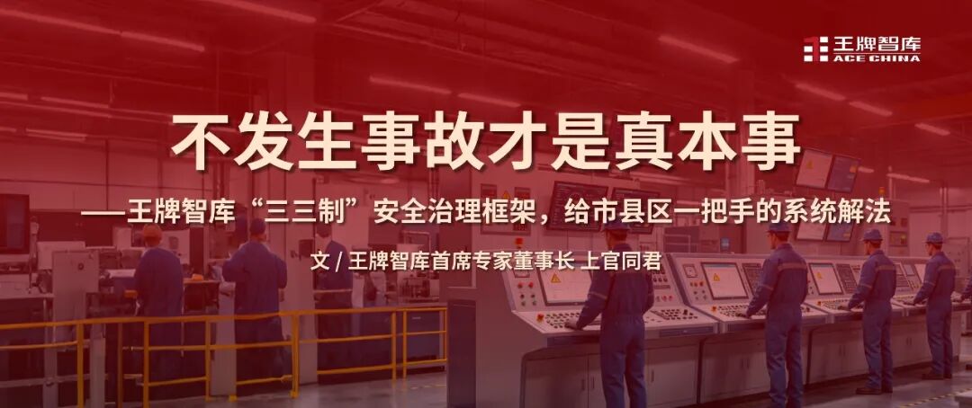 不发生事故才是真本事——王牌智库“三三制”安全治理框架，给市县区一把手的系统解法